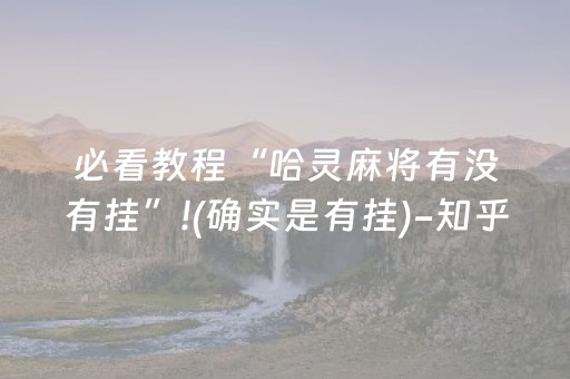 必看教程“哈灵麻将有没有挂”!(确实是有挂)-知乎