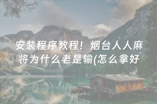 安装程序教程！烟台人人麻将为什么老是输(怎么拿好牌)