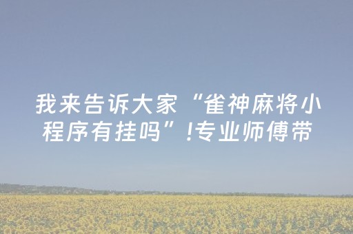我来告诉大家“雀神麻将小程序有挂吗”!专业师傅带你一起了解（详细教程）-知乎
