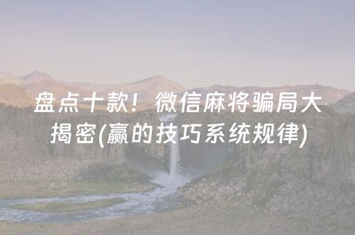 盘点十款！微信麻将骗局大揭密(赢的技巧系统规律)