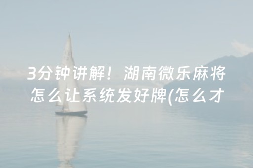 3分钟讲解！湖南微乐麻将怎么让系统发好牌(怎么才有赢的几率)
