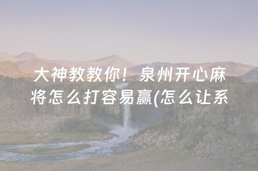 大神教教你！泉州开心麻将怎么打容易赢(怎么让系统给自己好牌)