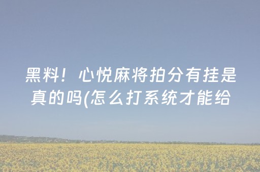 黑料！心悦麻将拍分有挂是真的吗(怎么打系统才能给好牌)