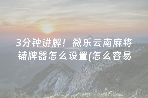 3分钟讲解！微乐云南麻将铺牌器怎么设置(怎么容易赢)