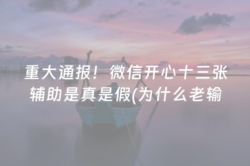 重大通报！微信开心十三张辅助是真是假(为什么老输)