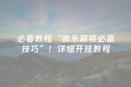 必看教程“微乐麻将必赢技巧”！详细开挂教程（确实真的有挂)-知乎