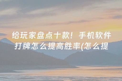 给玩家盘点十款！手机软件打牌怎么提高胜率(怎么提高好牌几率)