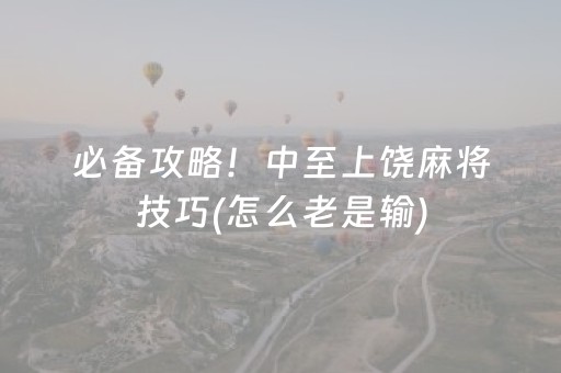 必备攻略！中至上饶麻将技巧(怎么老是输)