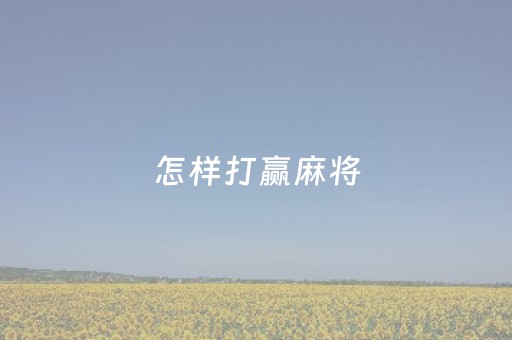 怎样打赢麻将（请教如何打麻将才能赢）