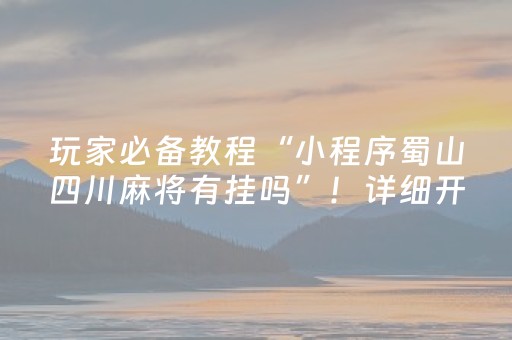 玩家必备教程“小程序蜀山四川麻将有挂吗”！详细开挂教程（确实真的有挂)-知乎