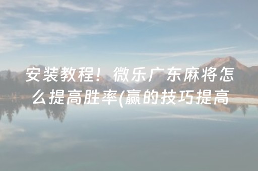 安装教程！微乐广东麻将怎么提高胜率(赢的技巧提高胜率)