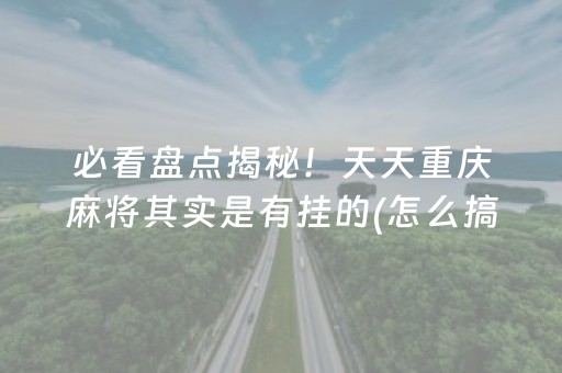 必看盘点揭秘！天天重庆麻将其实是有挂的(怎么搞提高胜率)