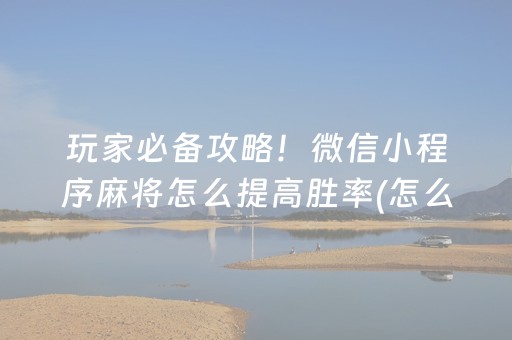 玩家必备攻略！微信小程序麻将怎么提高胜率(怎么才能来好牌)