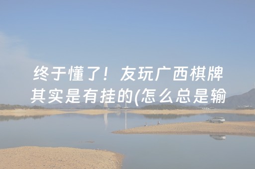 终于懂了！友玩广西棋牌其实是有挂的(怎么总是输)