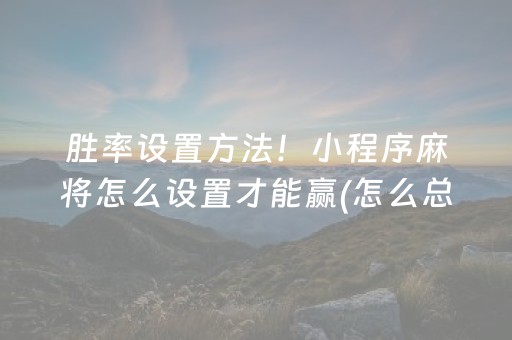 胜率设置方法！小程序麻将怎么设置才能赢(怎么总是输)