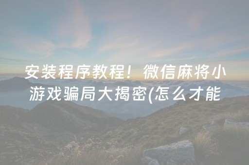 安装程序教程！微信麻将小游戏骗局大揭密(怎么才能调胜率)