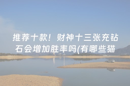推荐十款！财神十三张充钻石会增加胜率吗(有哪些猫腻)