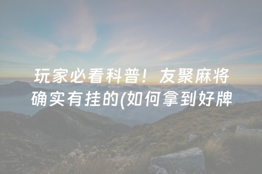 玩家必看科普！友聚麻将确实有挂的(如何拿到好牌)