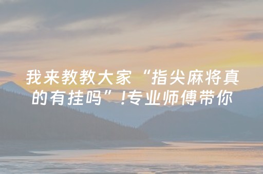 我来教教大家“指尖麻将真的有挂吗”!专业师傅带你一起了解（详细教程）-知乎