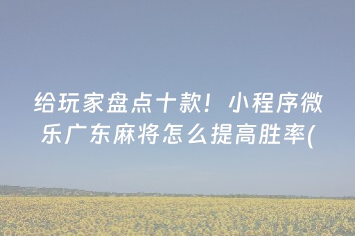给玩家盘点十款！小程序微乐广东麻将怎么提高胜率(如何才能赢)