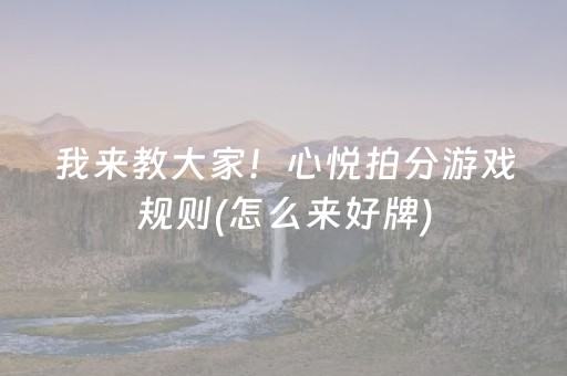 我来教大家！心悦拍分游戏规则(怎么来好牌)