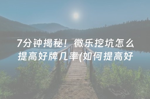 7分钟揭秘！微乐挖坑怎么提高好牌几率(如何提高好牌几率)