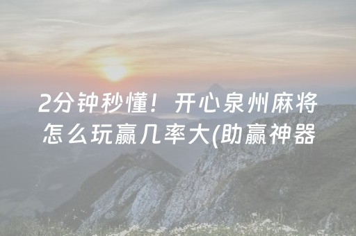 2分钟秒懂！开心泉州麻将怎么玩赢几率大(助赢神器)
