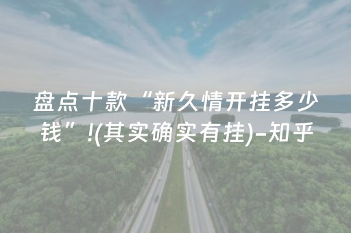 盘点十款“新久情开挂多少钱”!(其实确实有挂)-知乎
