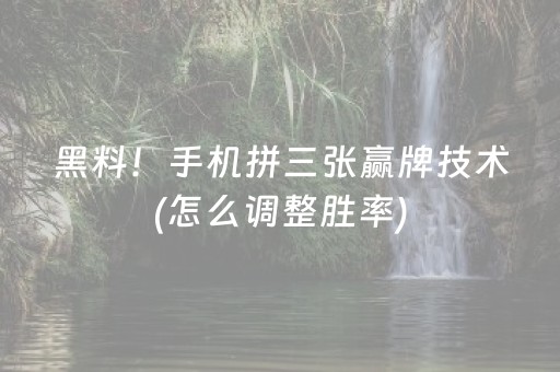 黑料！手机拼三张赢牌技术(怎么调整胜率)