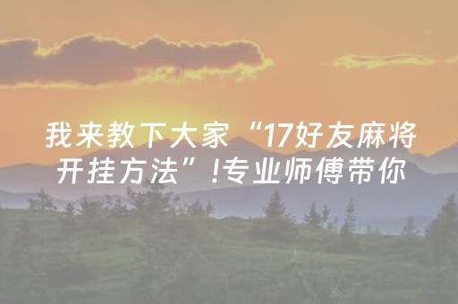 我来教下大家“17好友麻将开挂方法”!专业师傅带你一起了解（详细教程）-知乎