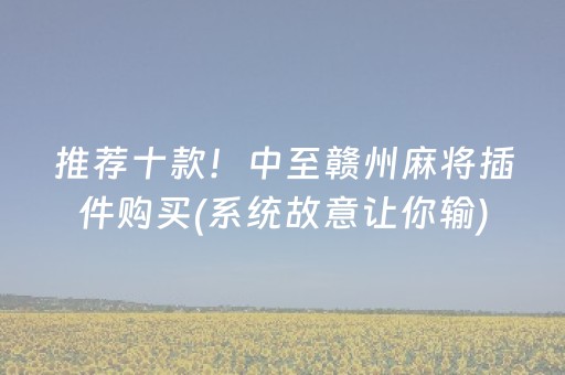推荐十款！中至赣州麻将插件购买(系统故意让你输)