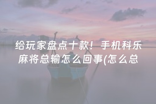 给玩家盘点十款！手机科乐麻将总输怎么回事(怎么总是输)