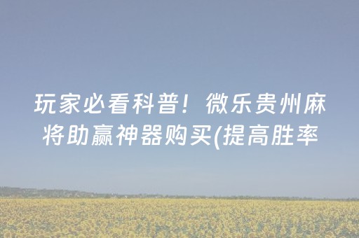 玩家必看科普！微乐贵州麻将助赢神器购买(提高胜率软件)