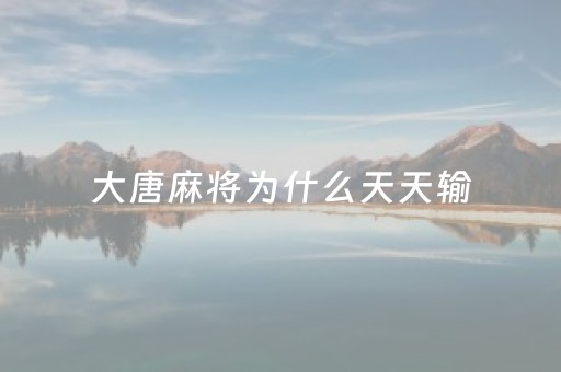 大唐麻将为什么天天输（大唐麻将为什么老输）