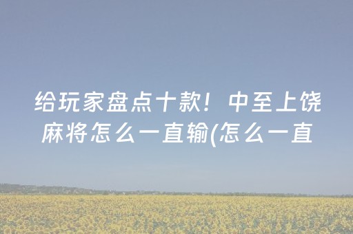 给玩家盘点十款！中至上饶麻将怎么一直输(怎么一直赢)