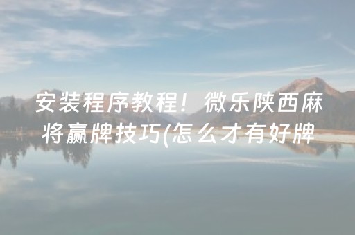 安装程序教程！微乐陕西麻将赢牌技巧(怎么才有好牌)