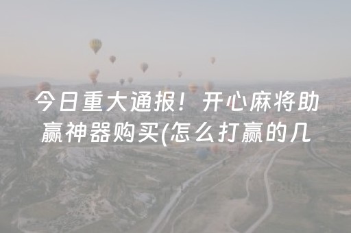 今日重大通报！开心麻将助赢神器购买(怎么打赢的几率大)