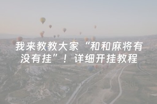 我来教教大家“和和麻将有没有挂”！详细开挂教程（确实真的有挂)-知乎