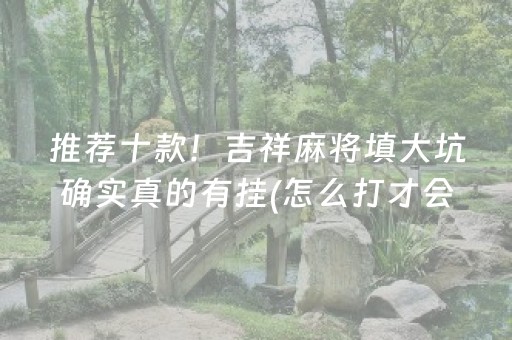 推荐十款！吉祥麻将填大坑确实真的有挂(怎么打才会赢)
