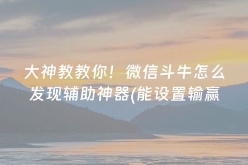 大神教教你！微信斗牛怎么发现辅助神器(能设置输赢吗)