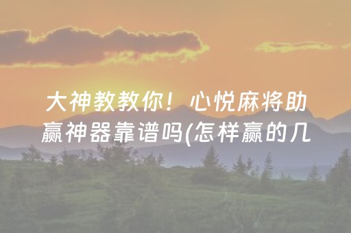 大神教教你！心悦麻将助赢神器靠谱吗(怎样赢的几率大)