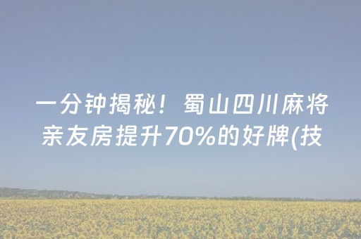 一分钟揭秘！蜀山四川麻将亲友房提升70%的好牌(技巧攻略怎样拿好牌)