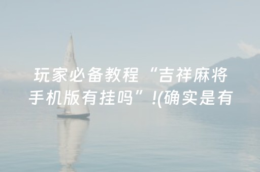 玩家必备教程“吉祥麻将手机版有挂吗”!(确实是有挂)-知乎