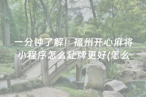 一分钟了解！福州开心麻将小程序怎么让牌更好(怎么能拿好牌)