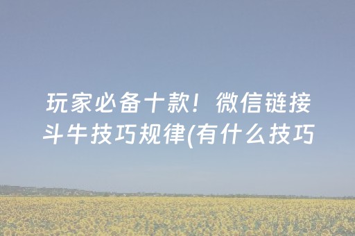 玩家必备十款！微信链接斗牛技巧规律(有什么技巧)