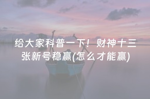 给大家科普一下！财神十三张新号稳赢(怎么才能赢)