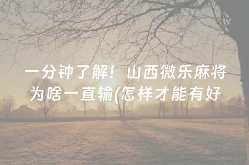 一分钟了解！山西微乐麻将为啥一直输(怎样才能有好牌)