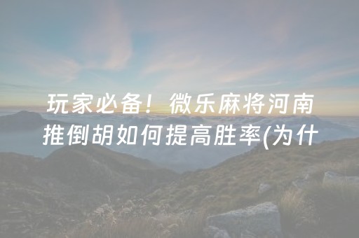 玩家必备！微乐麻将河南推倒胡如何提高胜率(为什么牌一直很差)