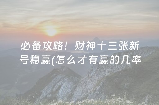 必备攻略！财神十三张新号稳赢(怎么才有赢的几率)