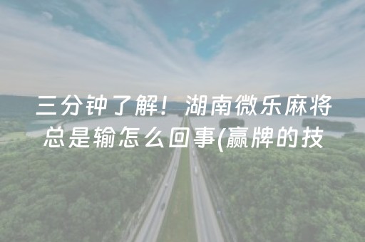 三分钟了解！湖南微乐麻将总是输怎么回事(赢牌的技巧)